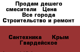 Продам дешего смесители › Цена ­ 20 - Все города Строительство и ремонт » Сантехника   . Крым,Гвардейское